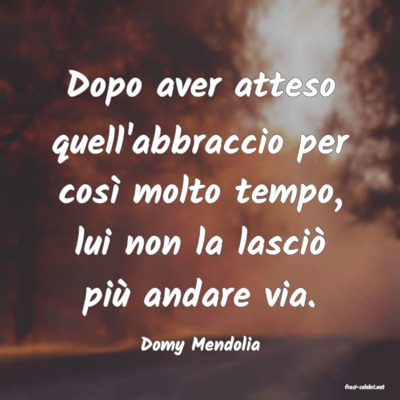 frasi di  Domy Mendolia
