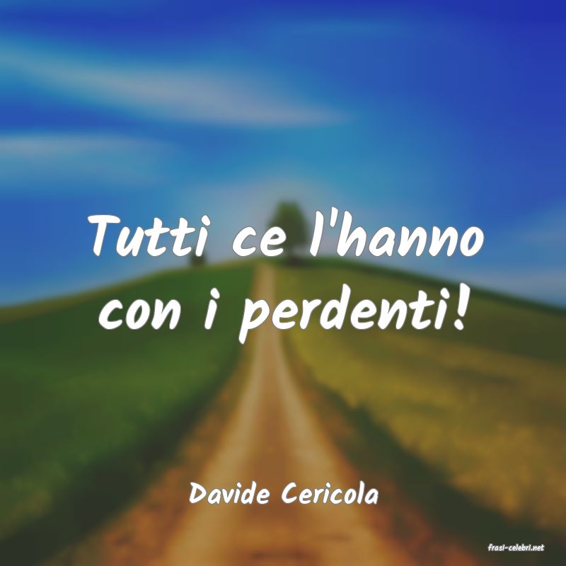 frasi di  Davide Cericola
