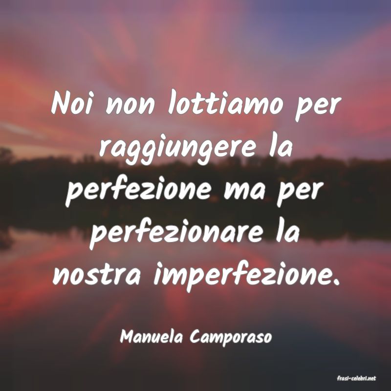 frasi di  Manuela Camporaso
