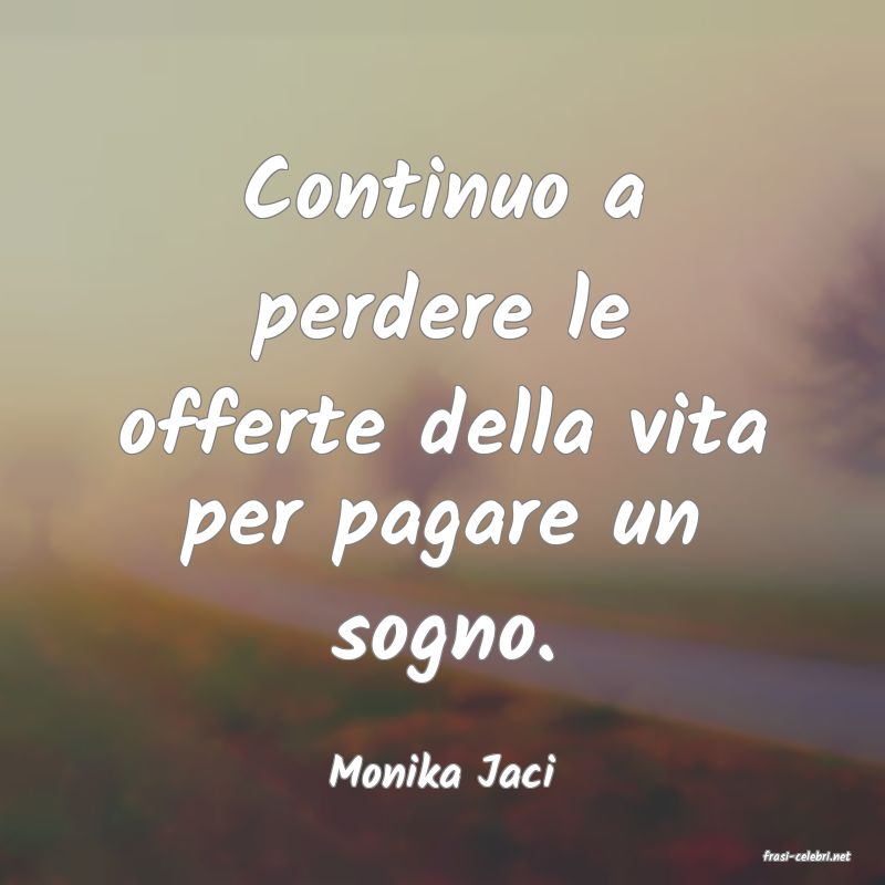 frasi di  Monika Jaci
