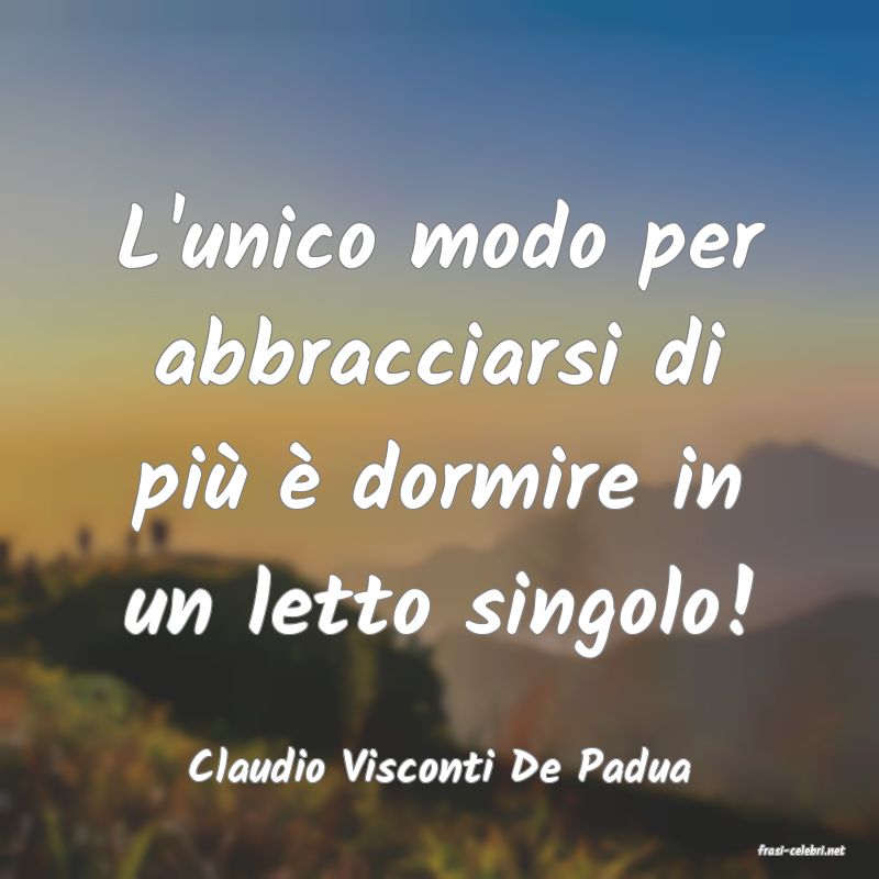 frasi di  Claudio Visconti De Padua
