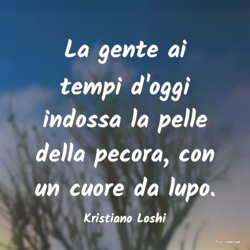 frasi di  Kristiano Loshi
