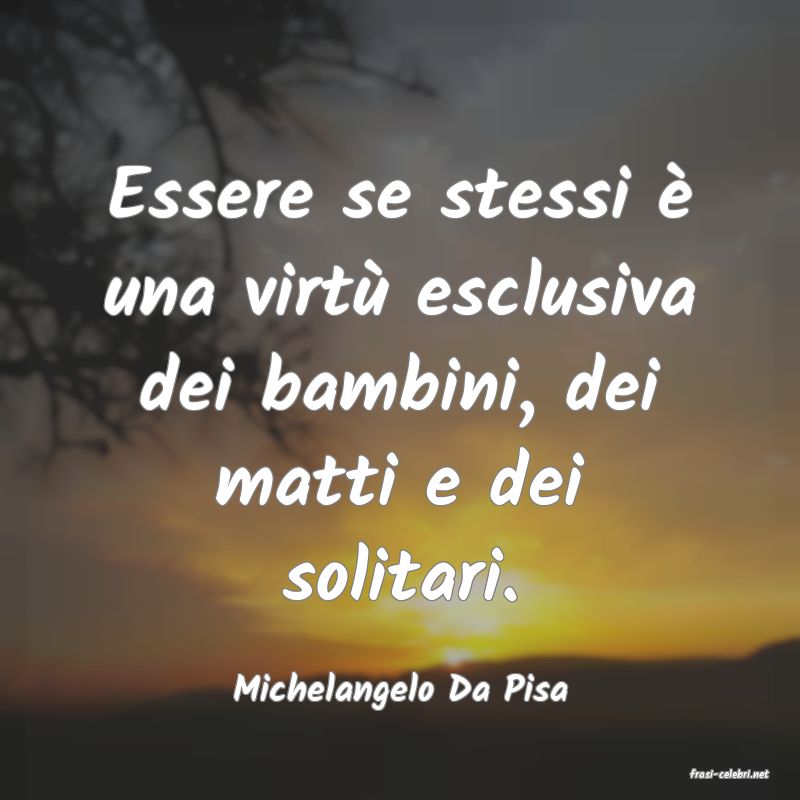 frasi di  Michelangelo Da Pisa

