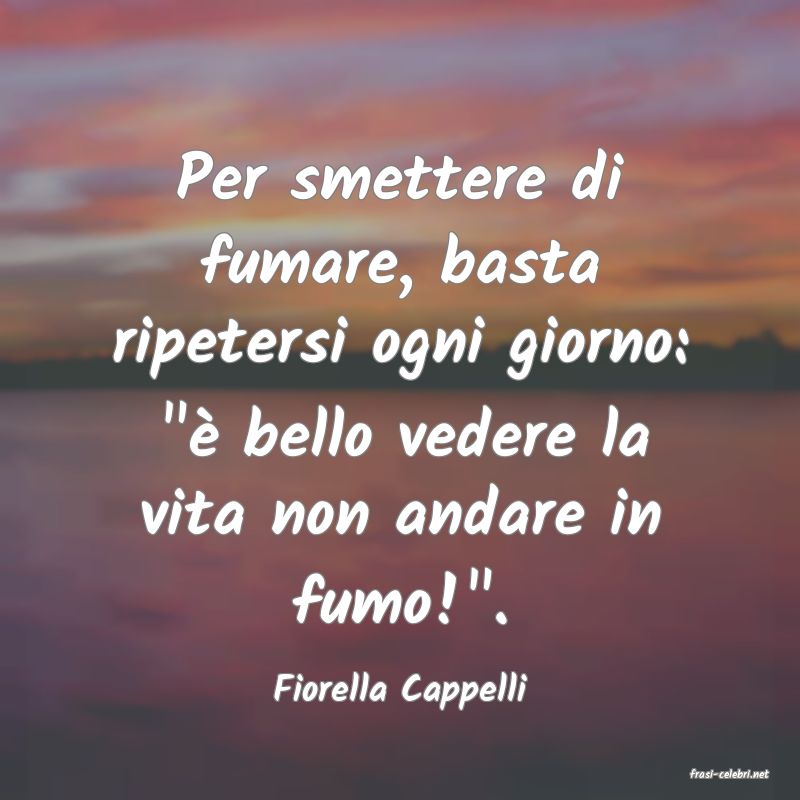 frasi di  Fiorella Cappelli
