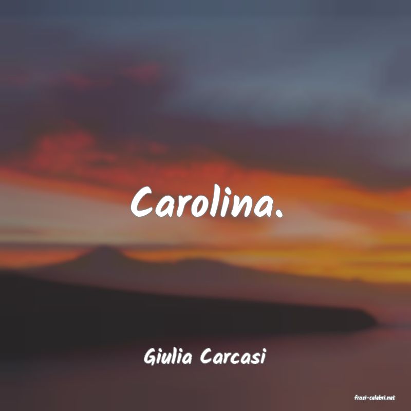 frasi di  Giulia Carcasi
