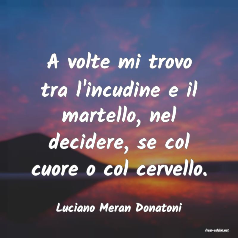 frasi di  Luciano Meran Donatoni
