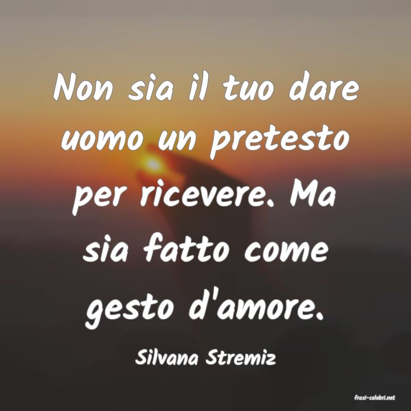 frasi di  Silvana Stremiz
