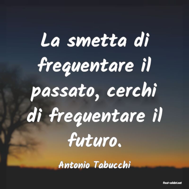 frasi di  Antonio Tabucchi

