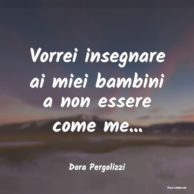 frasi di  Dora Pergolizzi

