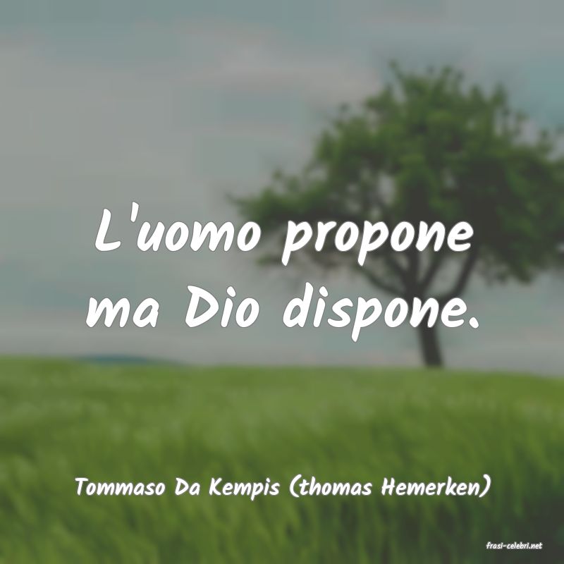 frasi di  Tommaso Da Kempis (thomas Hemerken)
