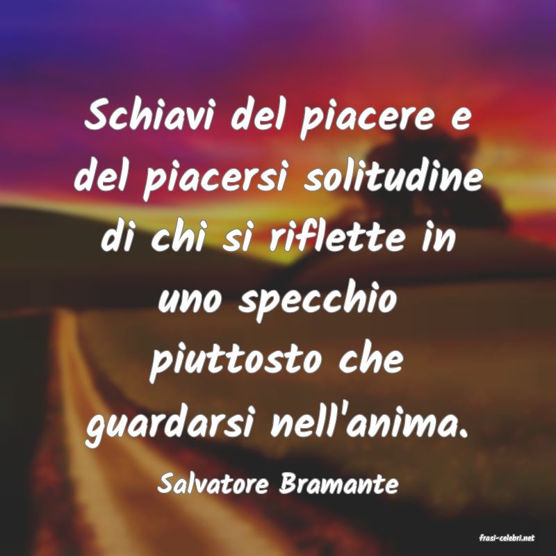 frasi di  Salvatore Bramante
