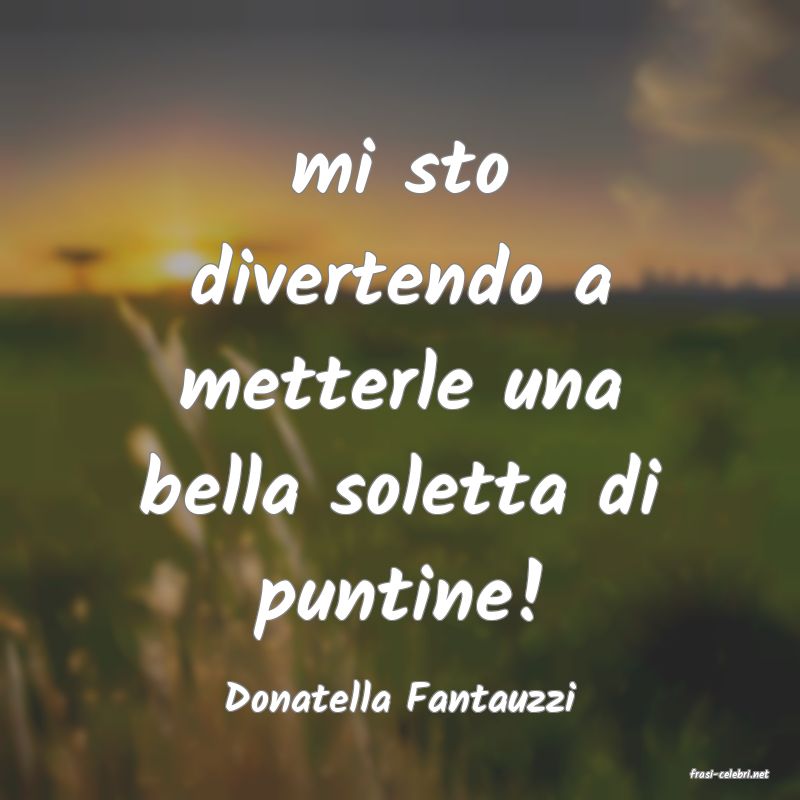 frasi di  Donatella Fantauzzi
