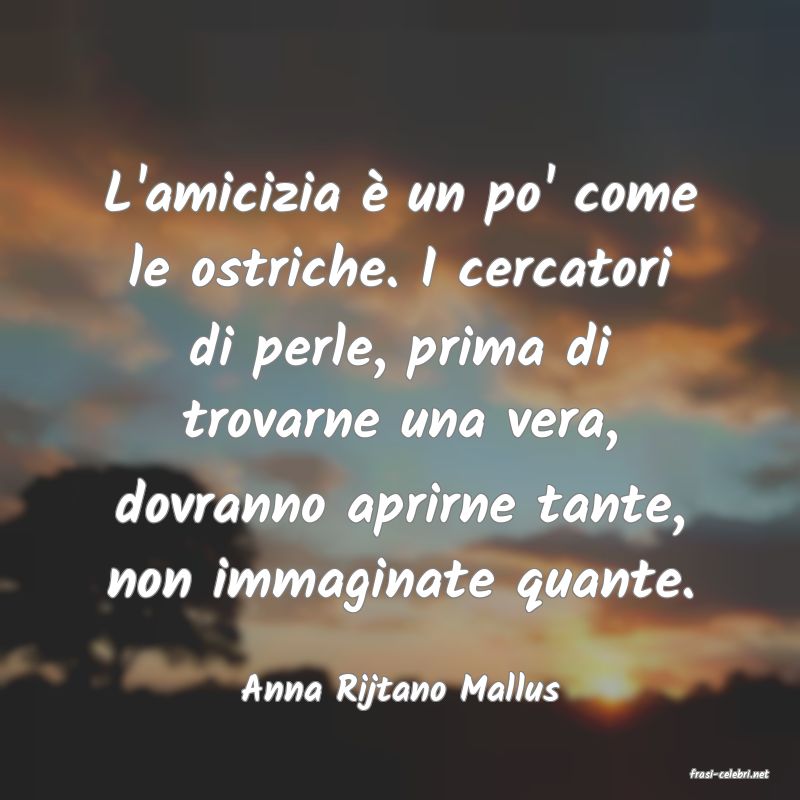 frasi di  Anna Rijtano Mallus
