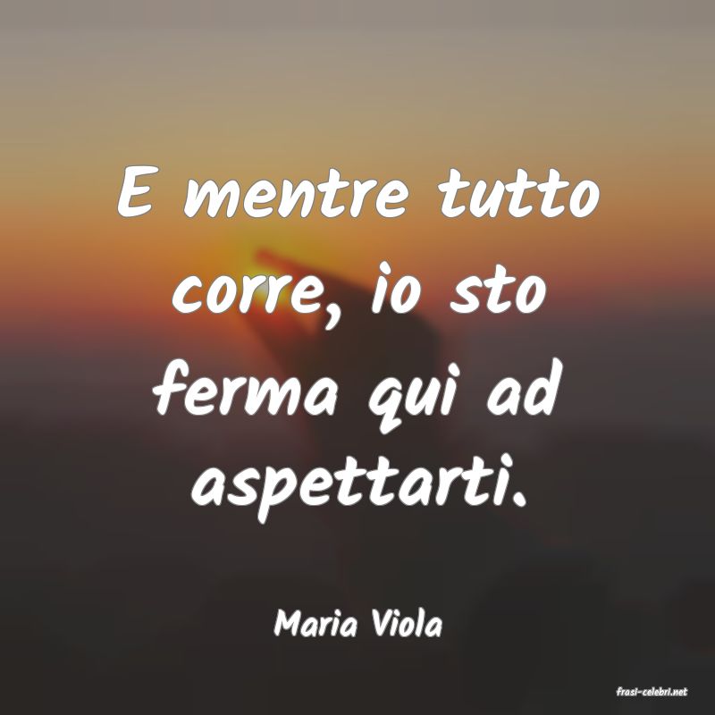 frasi di  Maria Viola
