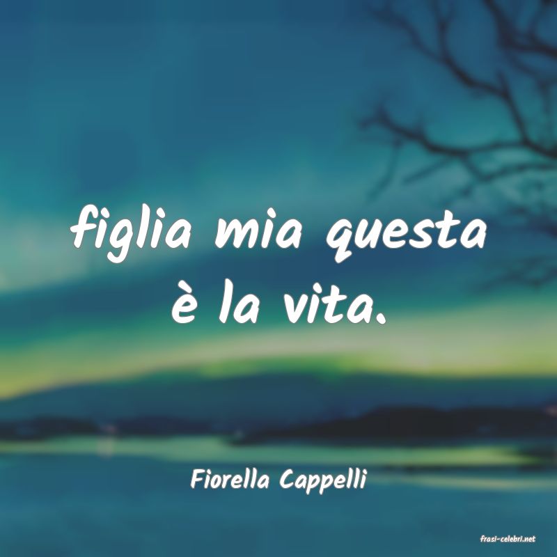 frasi di  Fiorella Cappelli
