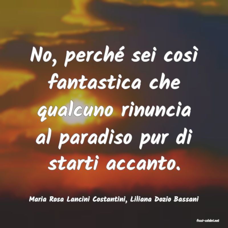 frasi di  Maria Rosa Lancini Costantini, Liliana Dozio Bassani
