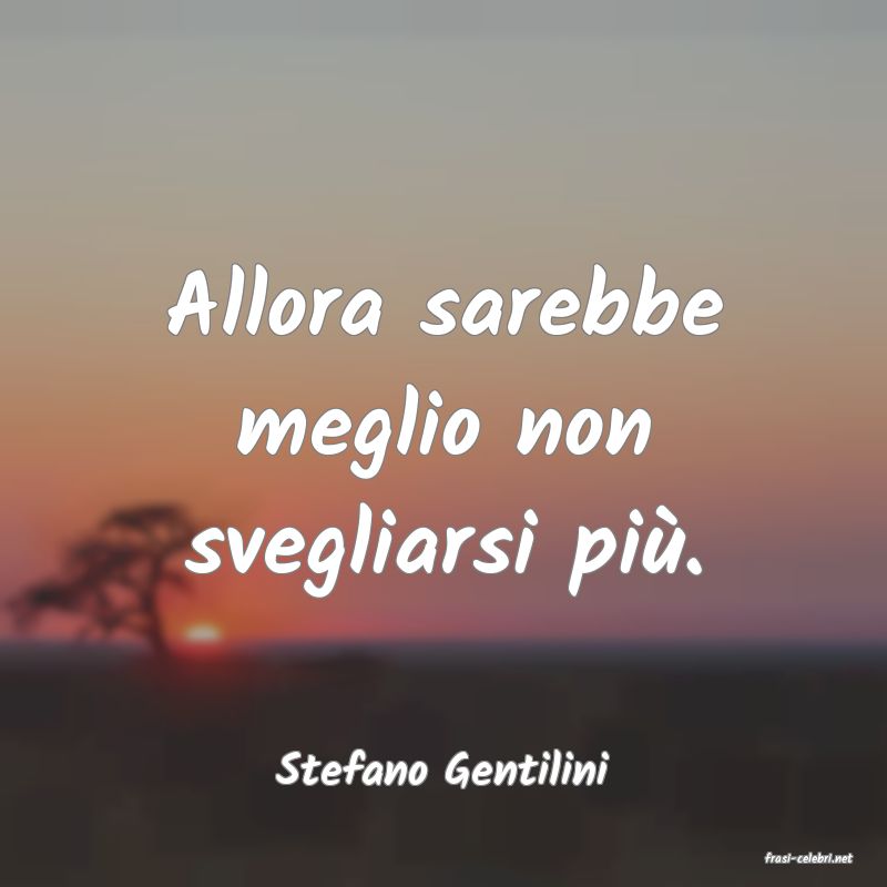 frasi di  Stefano Gentilini
