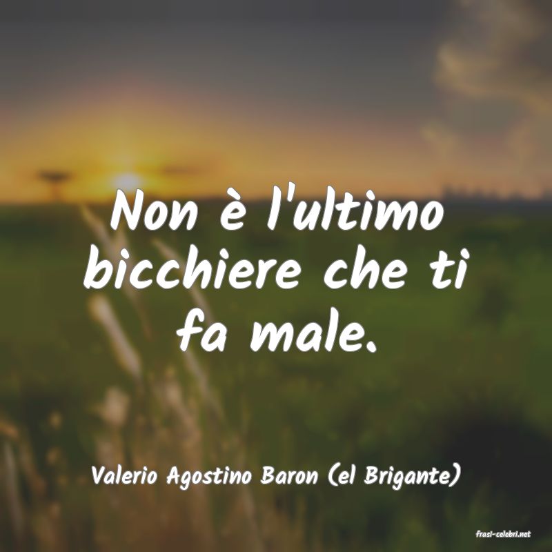 frasi di  Valerio Agostino Baron (el Brigante)
