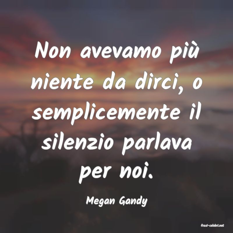 frasi di  Megan Gandy
