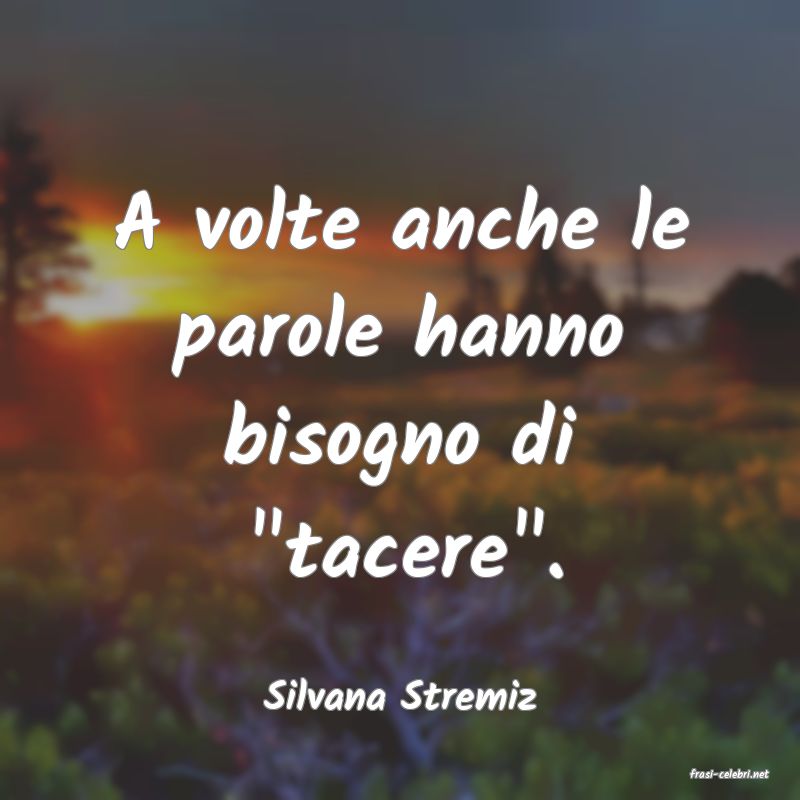 frasi di  Silvana Stremiz
