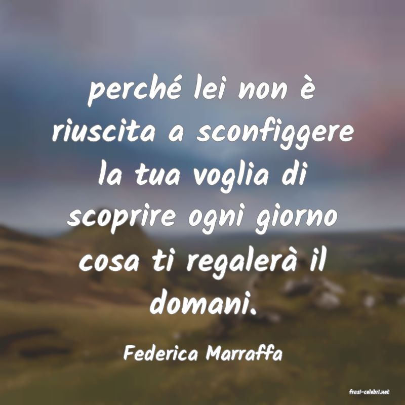 frasi di  Federica Marraffa
