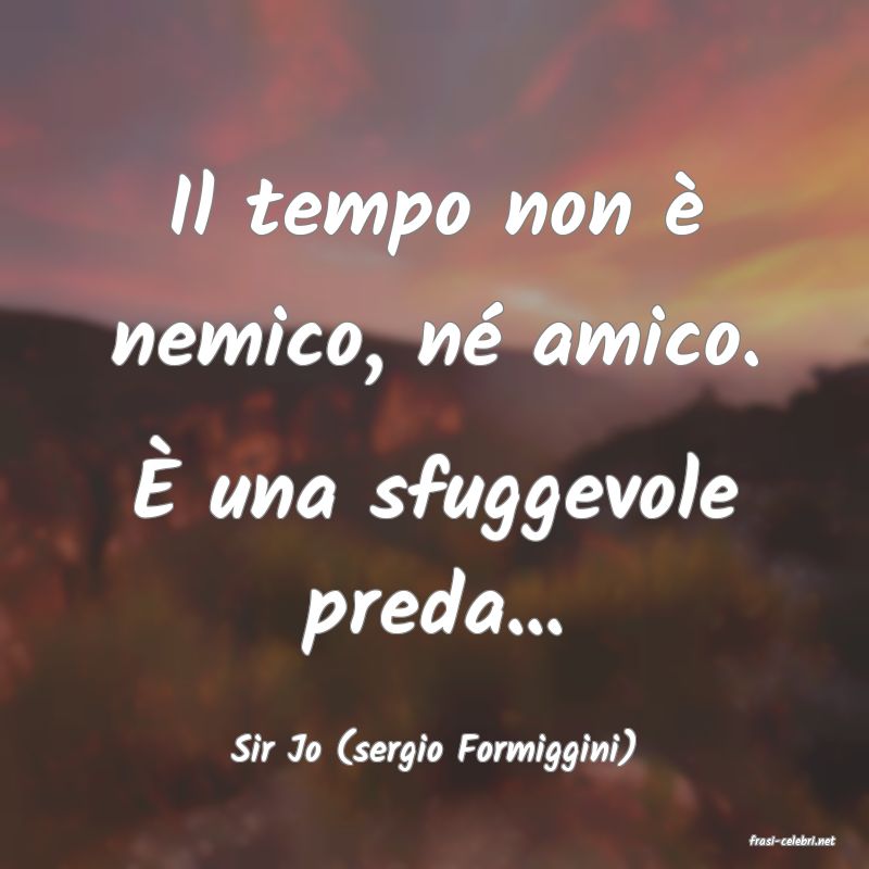 frasi di  Sir Jo (sergio Formiggini)
