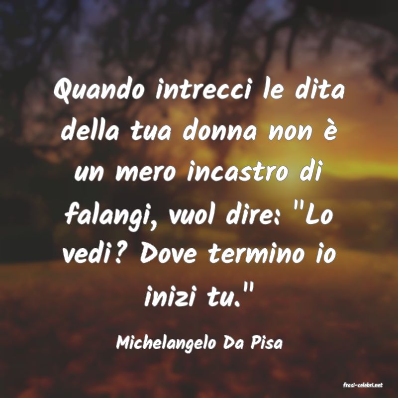 frasi di  Michelangelo Da Pisa
