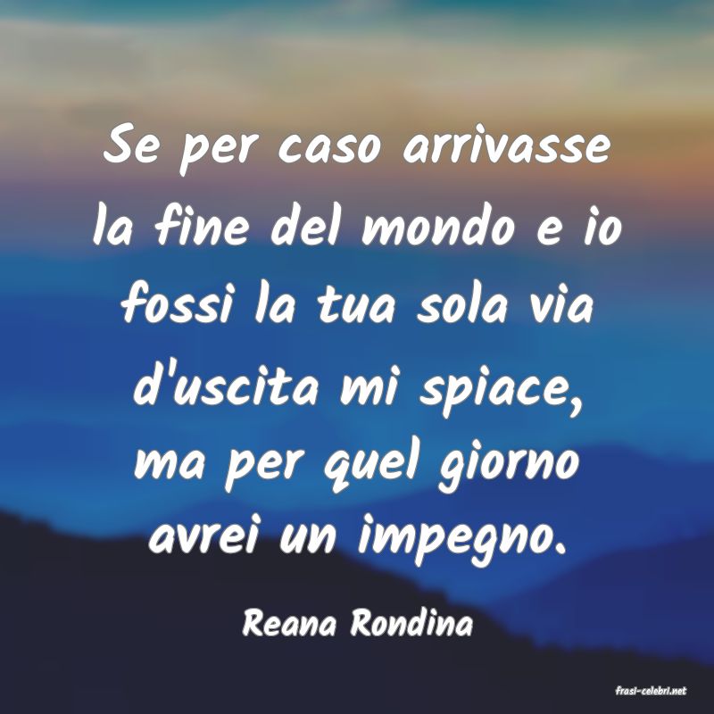 frasi di  Reana Rondina

