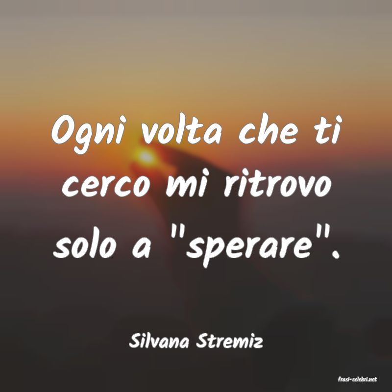 frasi di  Silvana Stremiz
