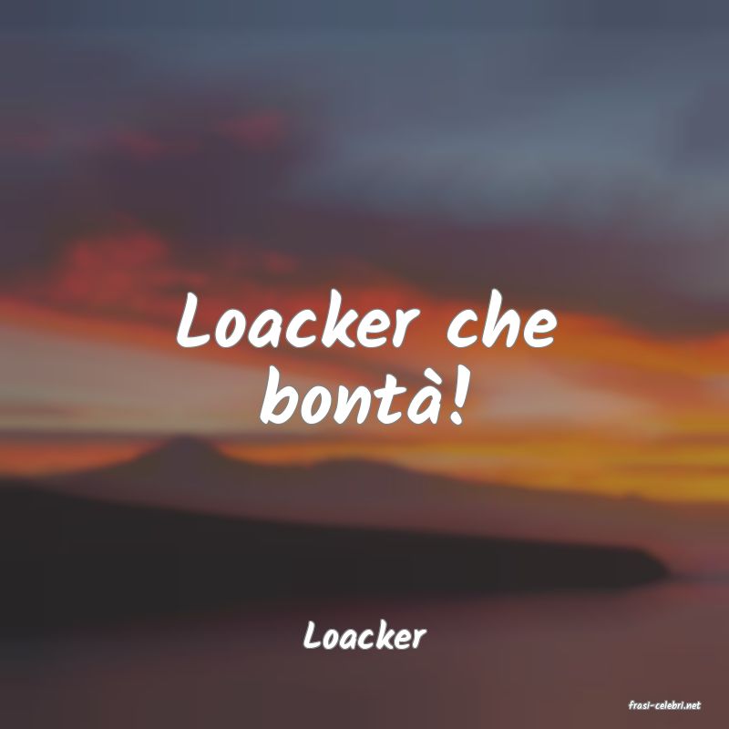 frasi di  Loacker
