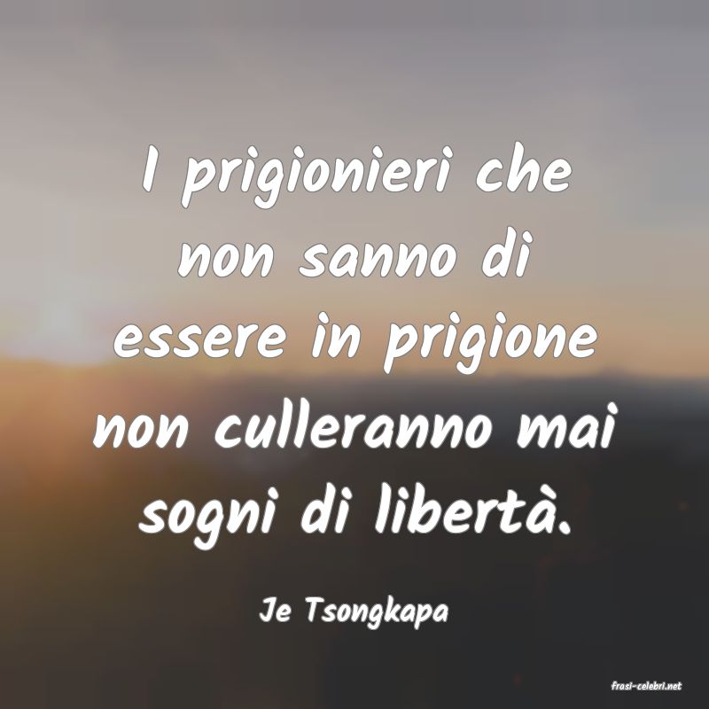 frasi di  Je Tsongkapa
