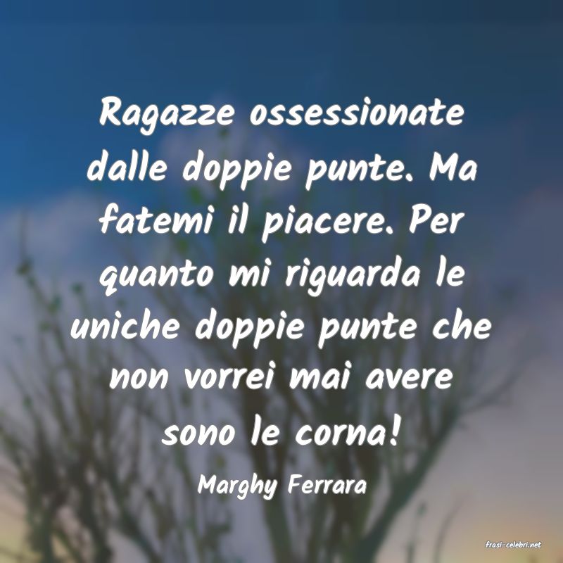frasi di  Marghy Ferrara
