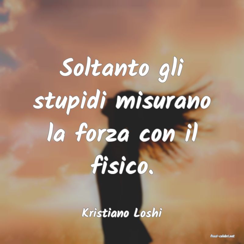 frasi di  Kristiano Loshi
