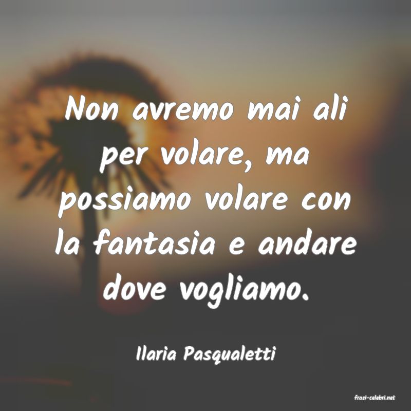 frasi di  Ilaria Pasqualetti
