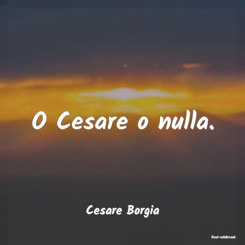 frasi di  Cesare Borgia

