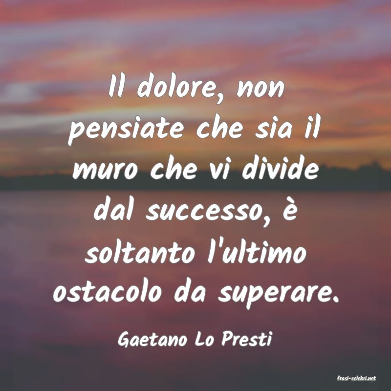 frasi di  Gaetano Lo Presti
