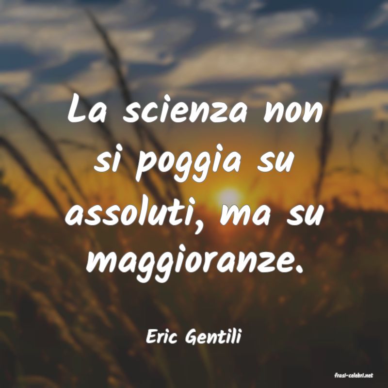 frasi di  Eric Gentili
