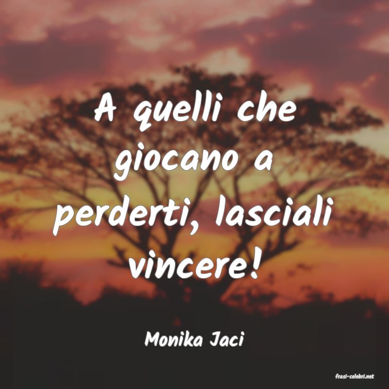 frasi di  Monika Jaci
