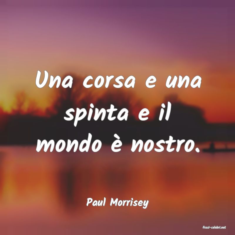frasi di  Paul Morrisey
