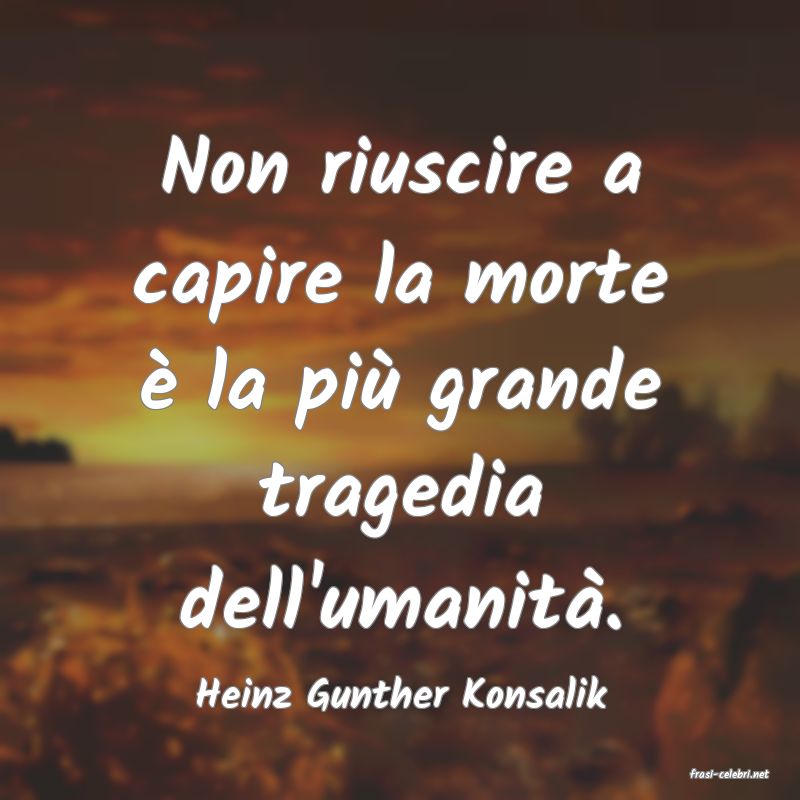 frasi di  Heinz Gunther Konsalik
