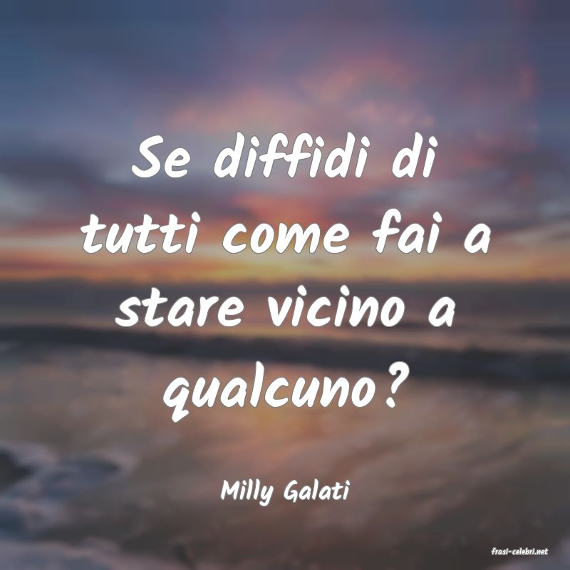 frasi di  Milly Galati
