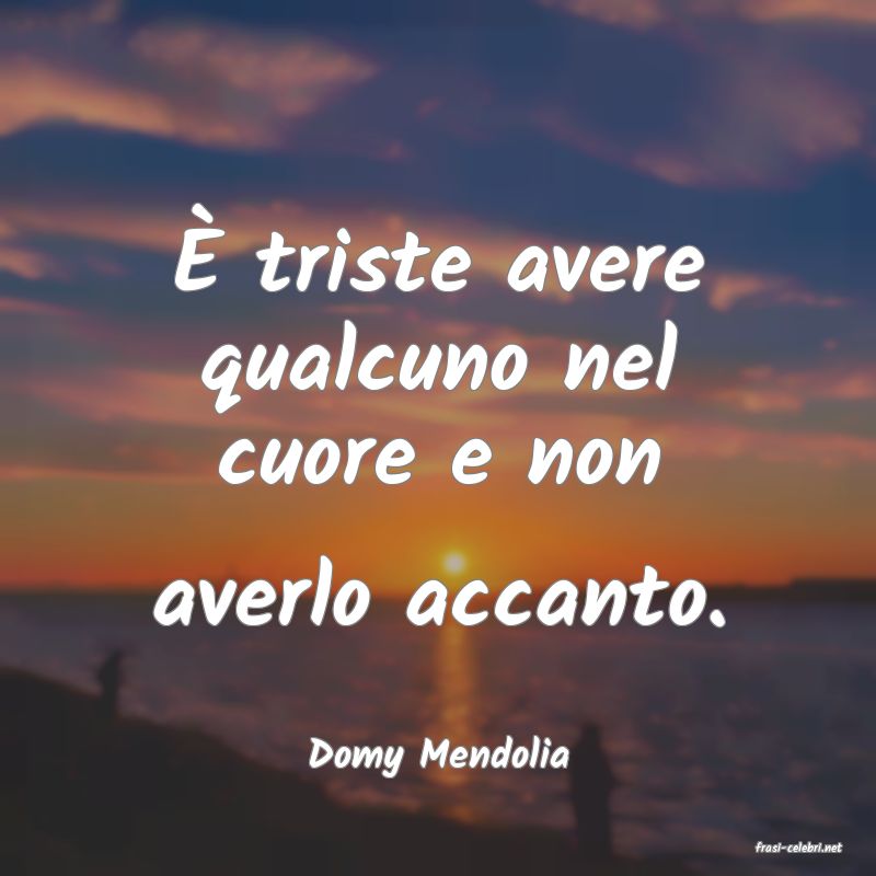 frasi di  Domy Mendolia
