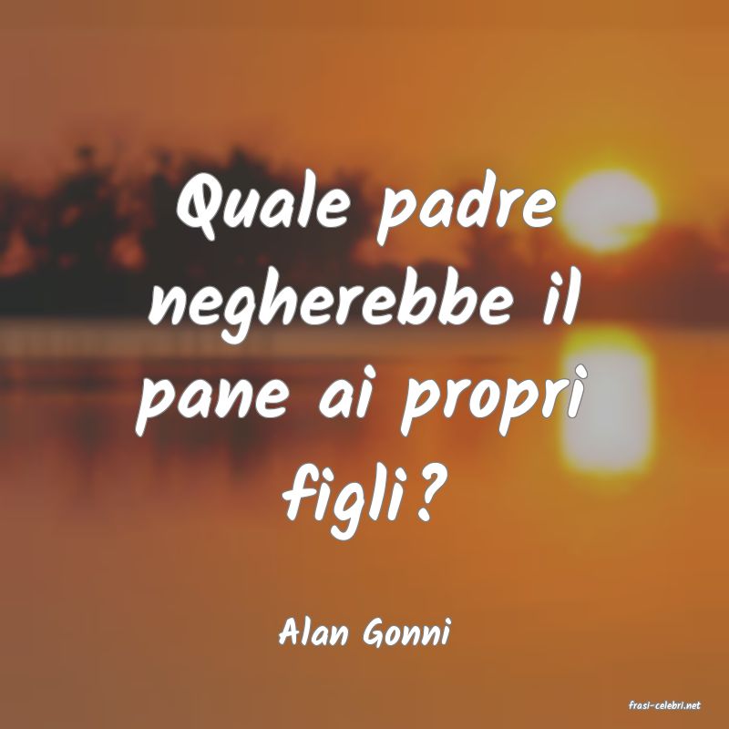 frasi di  Alan Gonni
