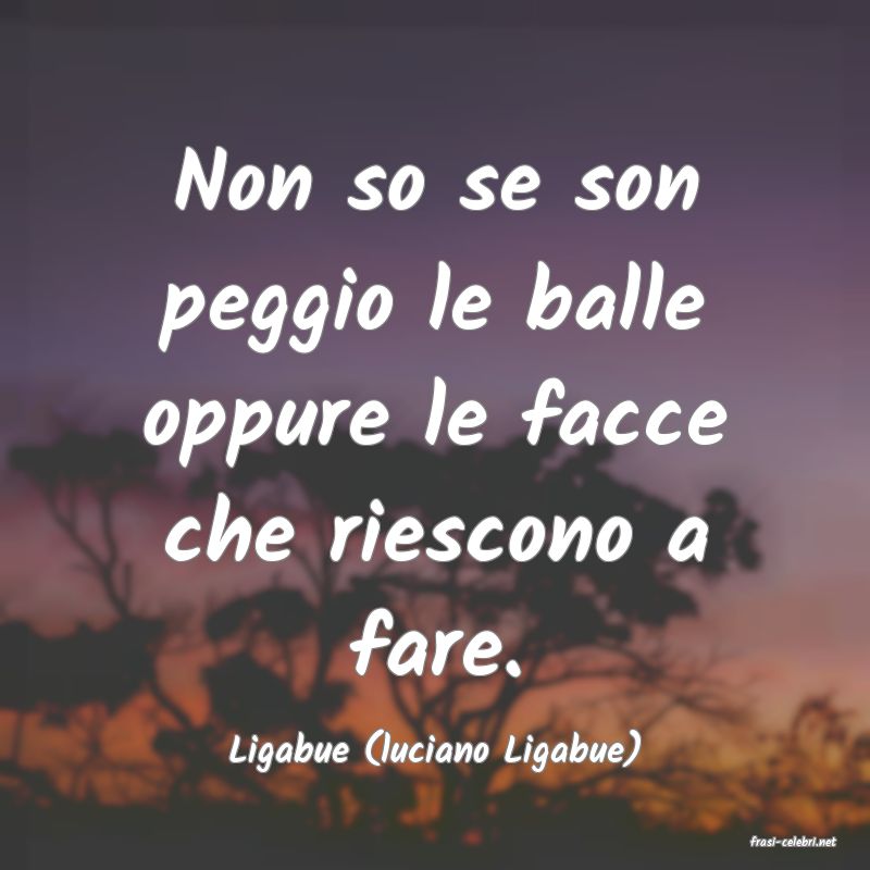 frasi di  Ligabue (luciano Ligabue)
