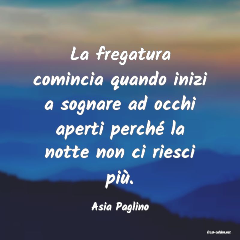 frasi di  Asia Paglino
