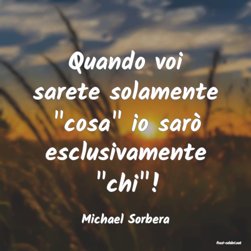 frasi di  Michael Sorbera

