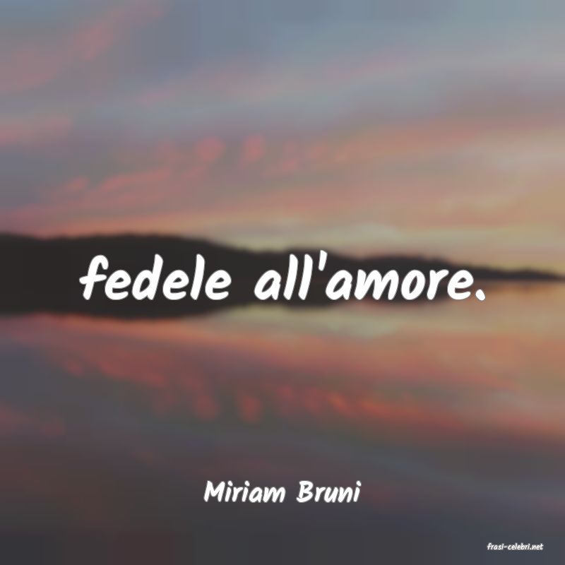 frasi di  Miriam Bruni
