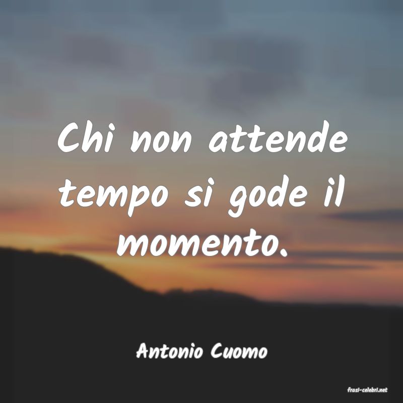 frasi di  Antonio Cuomo
