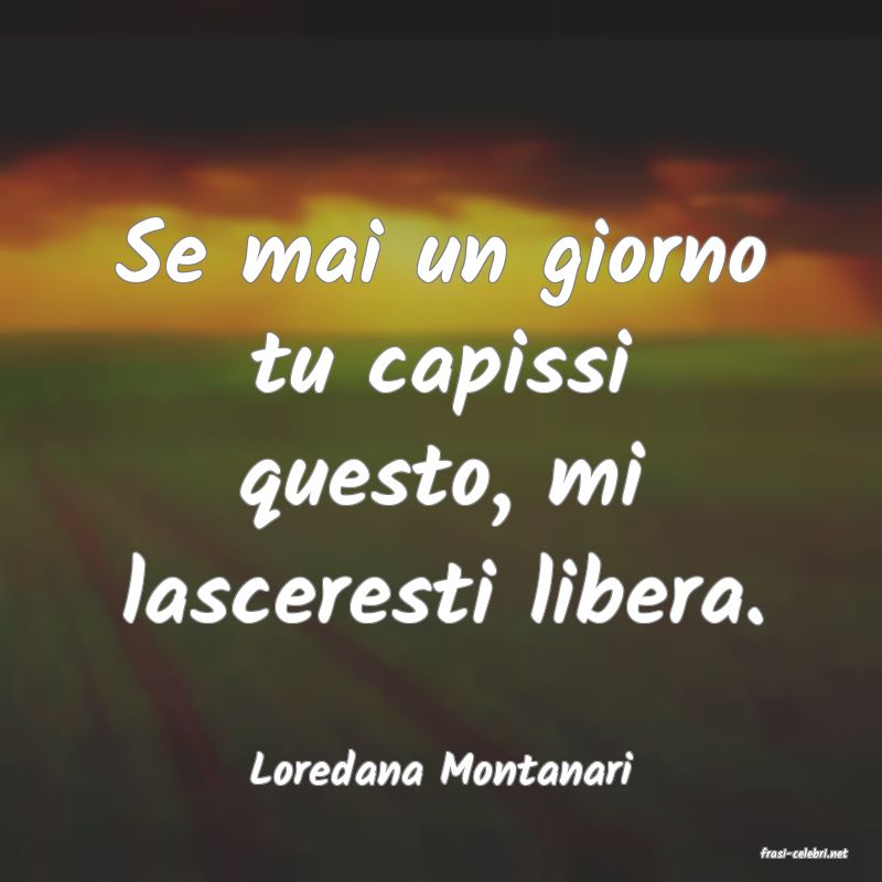 frasi di  Loredana Montanari
