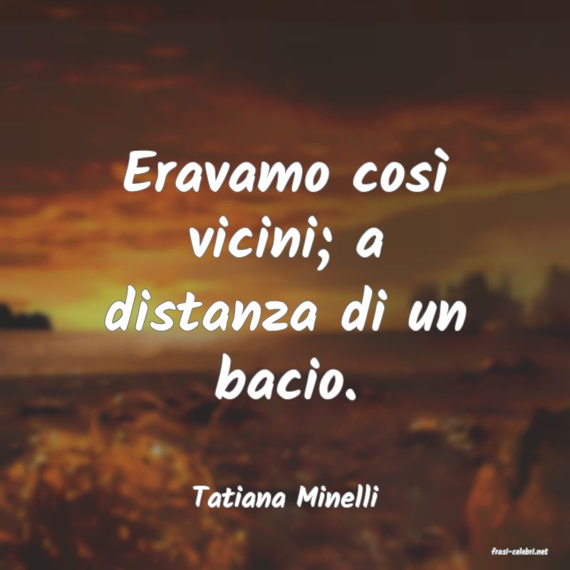 frasi di  Tatiana Minelli
